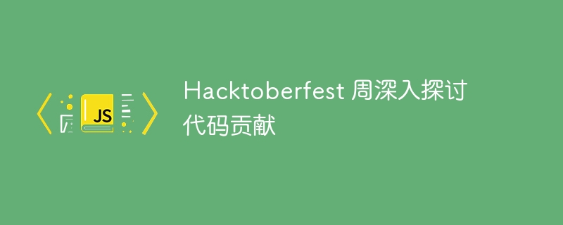 Hacktoberfest 周深入探讨代码贡献