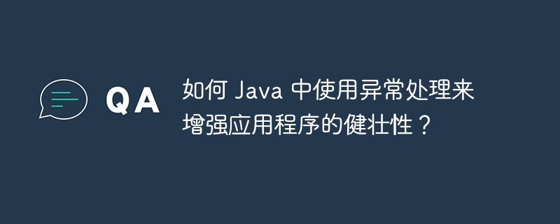 如何 Java 中使用异常处理来增强应用程序的健壮性？