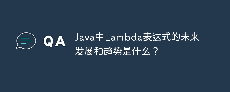 Java中Lambda表达式的未来发展和趋势是什么？