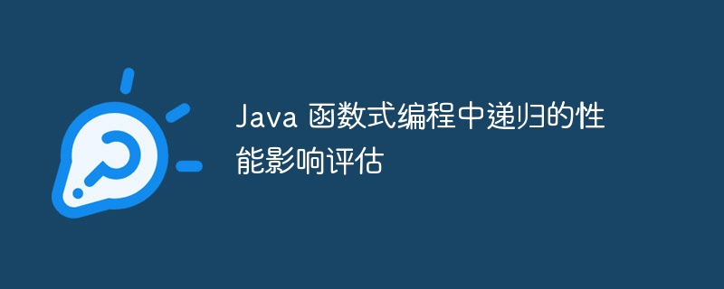 Java 函数式编程中递归的性能影响评估