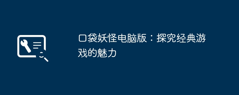 口袋妖怪电脑版：探究经典游戏的魅力