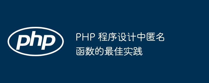 PHP 程序设计中匿名函数的最佳实践