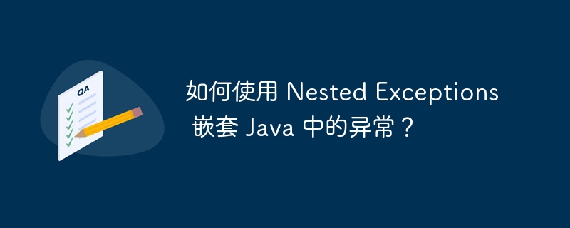 如何使用 Nested Exceptions 嵌套 Java 中的异常？