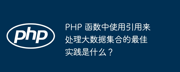 PHP 函数中使用引用来处理大数据集合的最佳实践是什么？