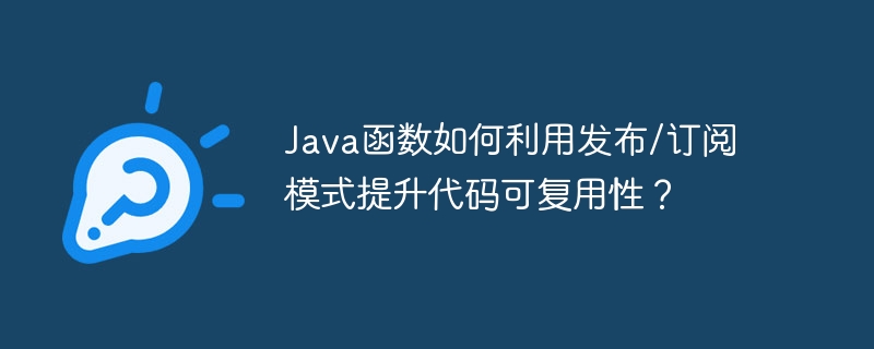 Java函数如何利用发布/订阅模式提升代码可复用性？