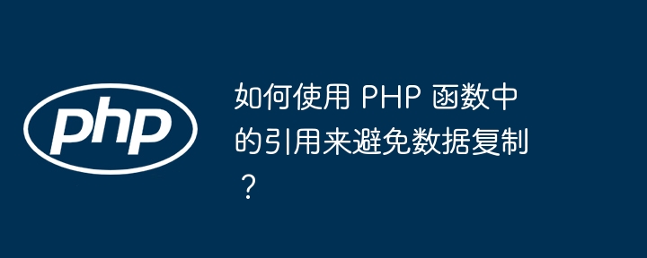 如何使用 PHP 函数中的引用来避免数据复制？