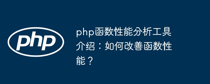 php函数性能分析工具介绍：如何改善函数性能？