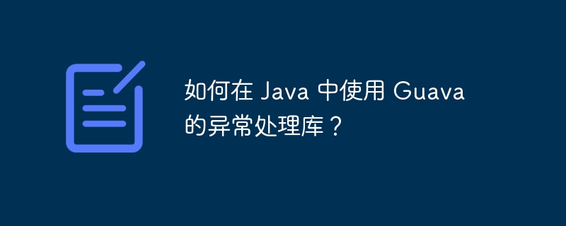 如何在 Java 中使用 Guava 的异常处理库？