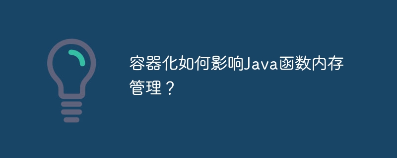 容器化如何影响Java函数内存管理？