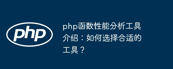 php函数性能分析工具介绍：如何选择合适的工具？