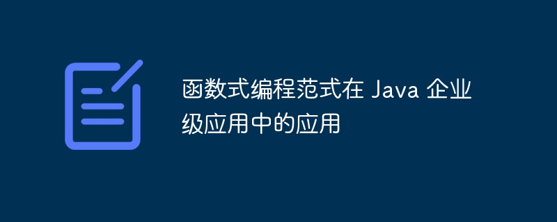 函数式编程范式在 Java 企业级应用中的应用