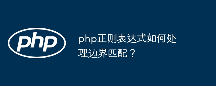 php正则表达式如何处理边界匹配？