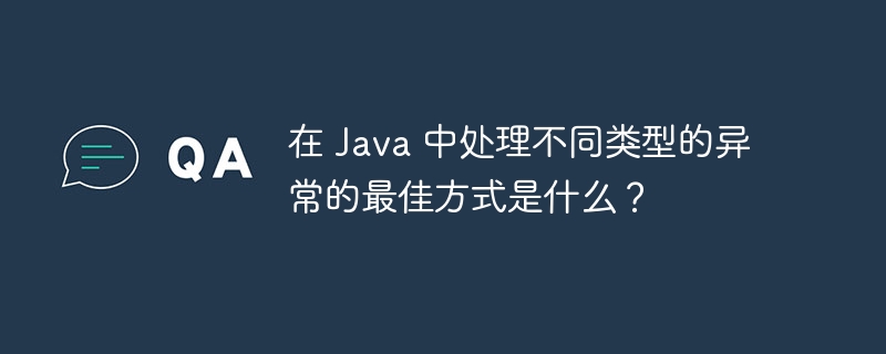 在 Java 中处理不同类型的异常的最佳方式是什么？