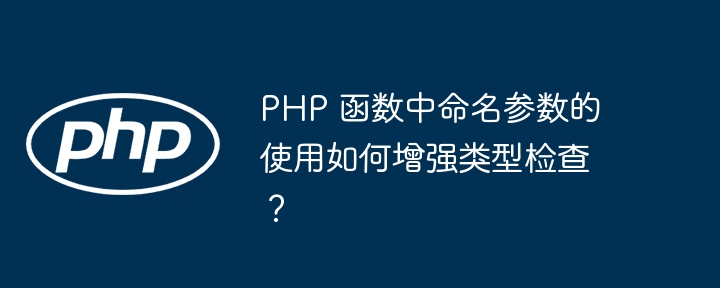 PHP 函数中命名参数的使用如何增强类型检查？