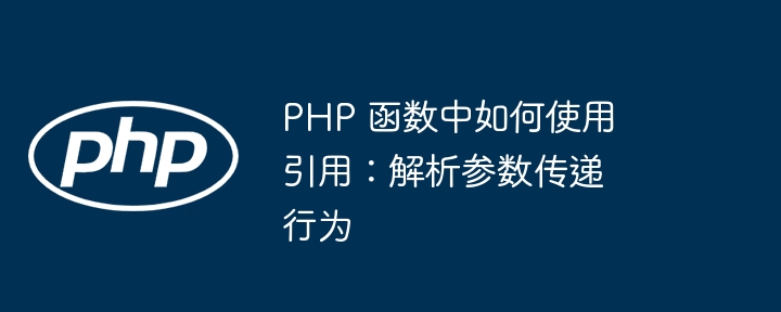 PHP 函数中如何使用引用：解析参数传递行为