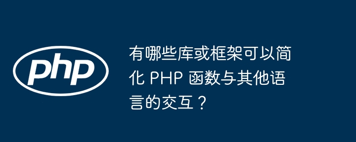 有哪些库或框架可以简化 PHP 函数与其他语言的交互？