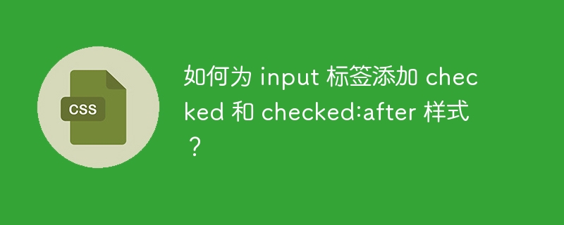 如何为 input 标签添加 checked 和 checked:after 样式？