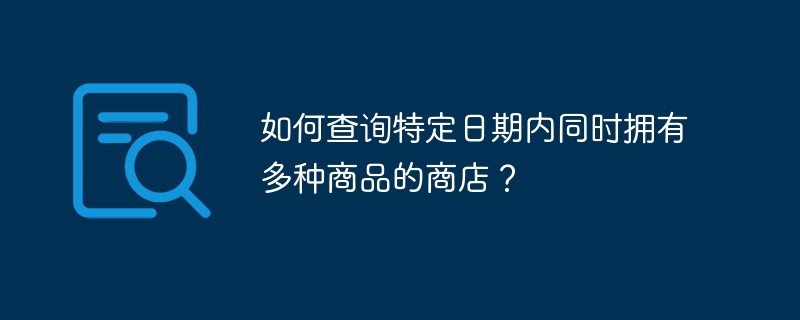 如何查询特定日期内同时拥有多种商品的商店？