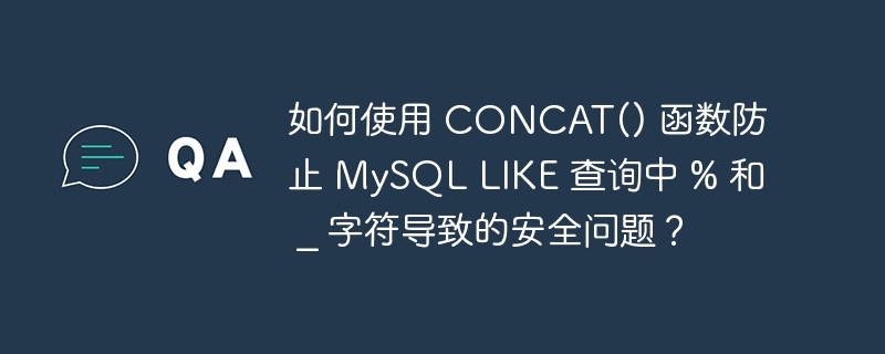 如何使用 CONCAT() 函数防止 MySQL LIKE 查询中 % 和 _ 字符导致的安全问题？