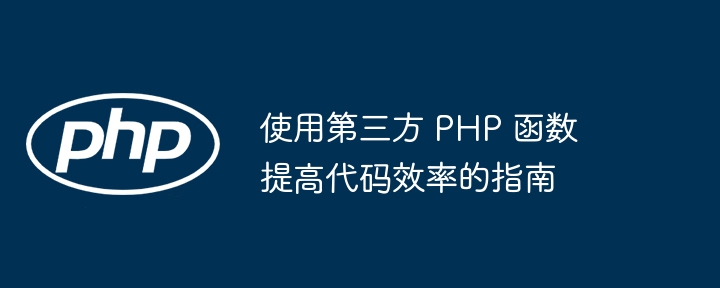 使用第三方 PHP 函数提高代码效率的指南