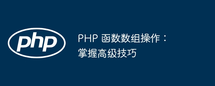 PHP 函数数组操作：掌握高级技巧