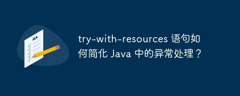 try-with-resources 语句如何简化 Java 中的异常处理？