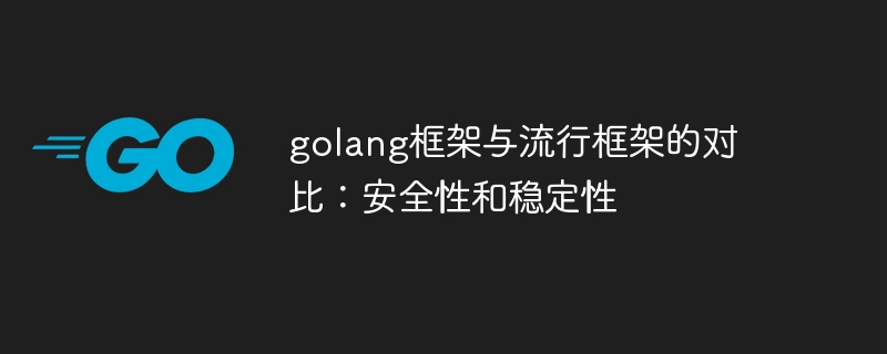 golang框架与流行框架的对比：安全性和稳定性