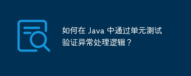 如何在 Java 中通过单元测试验证异常处理逻辑？