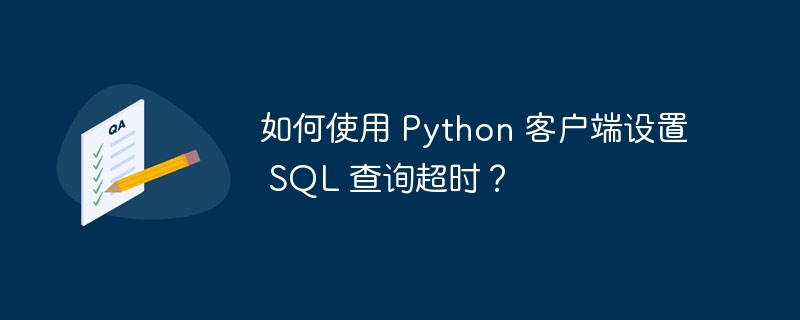 如何使用 Python 客户端设置 SQL 查询超时？