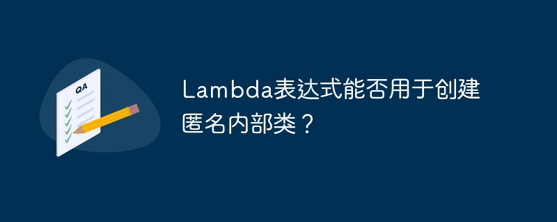 Lambda表达式能否用于创建匿名内部类？