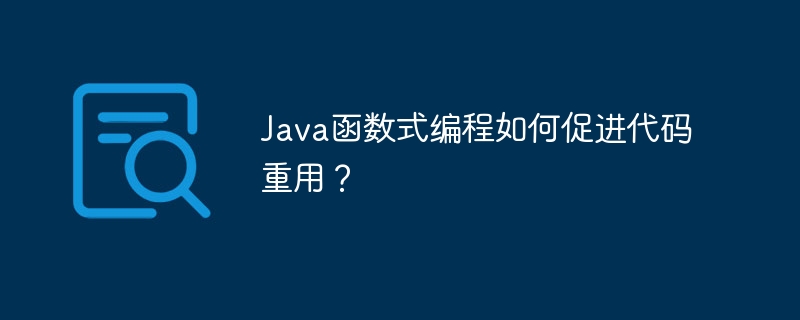 Java函数式编程如何促进代码重用？