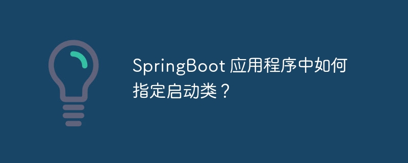 SpringBoot 应用程序中如何指定启动类？