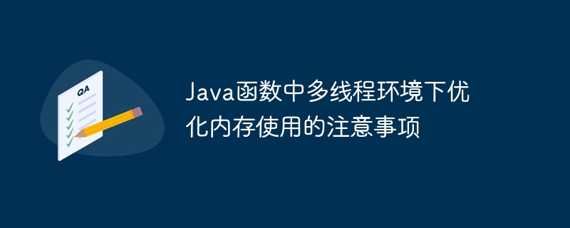 Java函数中多线程环境下优化内存使用的注意事项