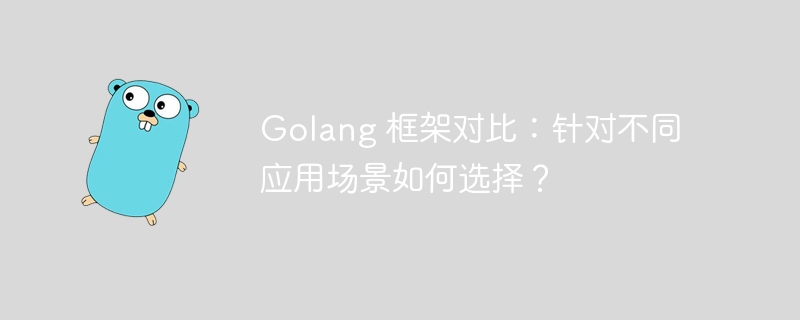 Golang 框架对比：针对不同应用场景如何选择？