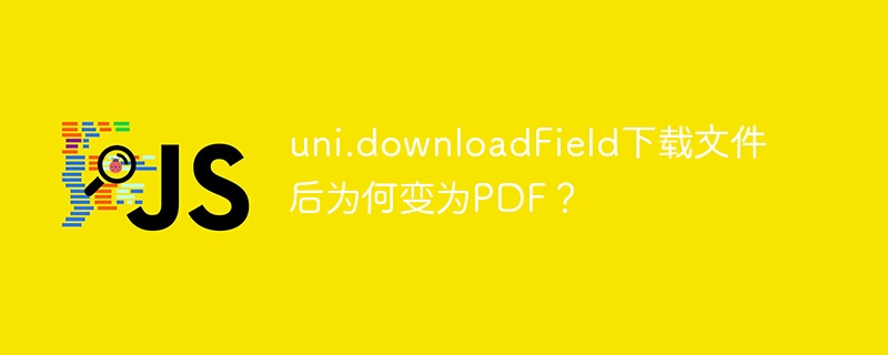 uni.downloadField下载文件后为何变为PDF？