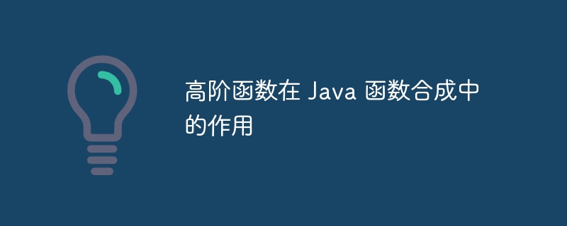 高阶函数在 Java 函数合成中的作用