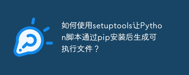 如何使用setuptools让Python脚本通过pip安装后生成可执行文件？