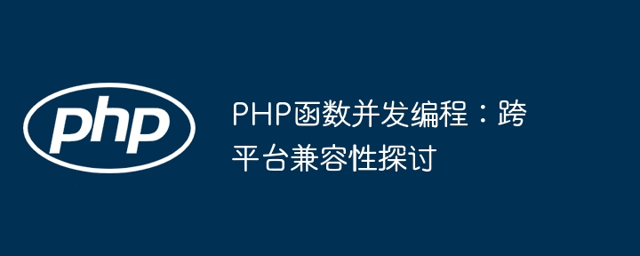 PHP函数并发编程：跨平台兼容性探讨