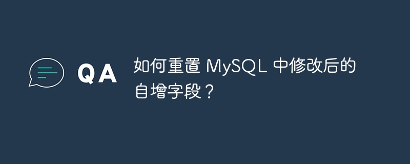 如何重置 MySQL 中修改后的自增字段？