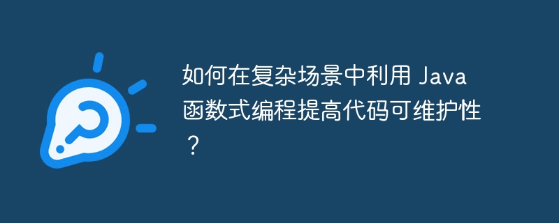 如何在复杂场景中利用 Java 函数式编程提高代码可维护性？