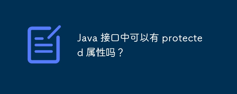 Java 接口中可以有 protected 属性吗？