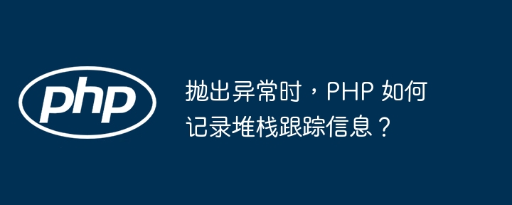 抛出异常时，PHP 如何记录堆栈跟踪信息？