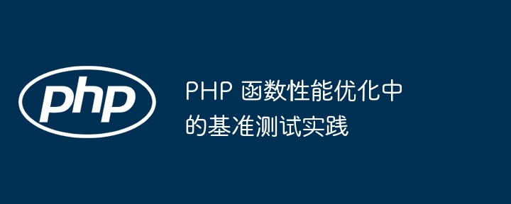 PHP 函数性能优化中的基准测试实践