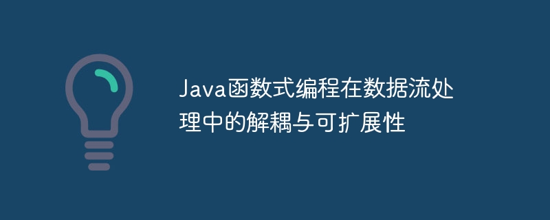 Java函数式编程在数据流处理中的解耦与可扩展性