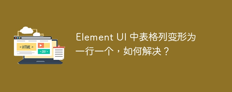 Element UI 中表格列变形为一行一个，如何解决？ 
