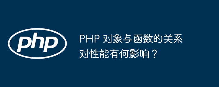 PHP 对象与函数的关系对性能有何影响？