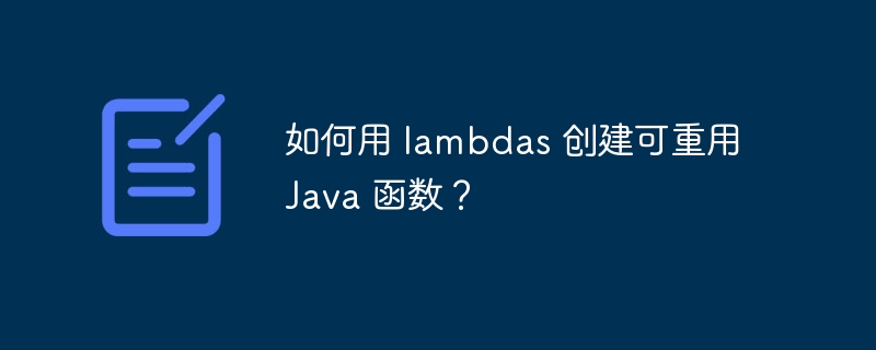 如何用 lambdas 创建可重用 Java 函数？