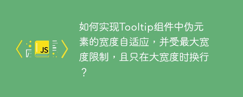 如何实现Tooltip组件中伪元素的宽度自适应，并受最大宽度限制，且只在大宽度时换行？