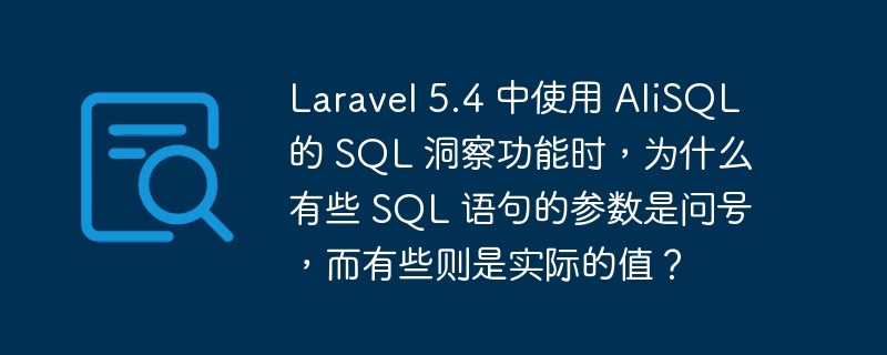 Laravel 5.4 中使用 AliSQL 的 SQL 洞察功能时，为什么有些 SQL 语句的参数是问号，而有些则是实际的值？