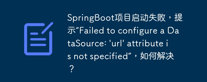 SpringBoot项目启动失败，提示“Failed to configure a DataSource: \'url\' attribute is not specified”，如何解决？